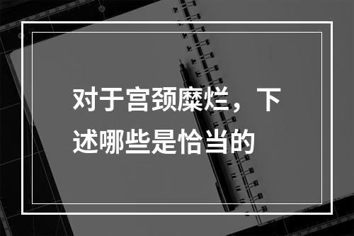 对于宫颈糜烂，下述哪些是恰当的