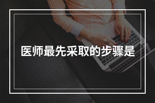 医师最先采取的步骤是