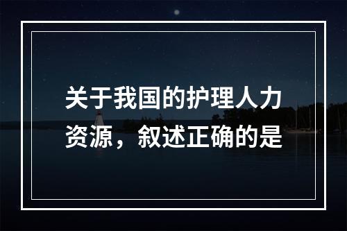 关于我国的护理人力资源，叙述正确的是