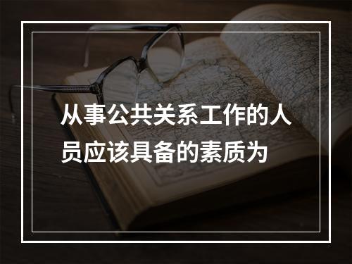 从事公共关系工作的人员应该具备的素质为