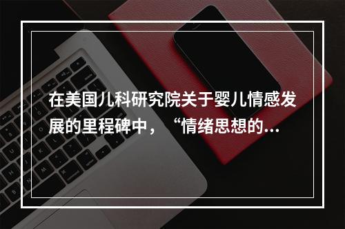 在美国儿科研究院关于婴儿情感发展的里程碑中，“情绪思想的形