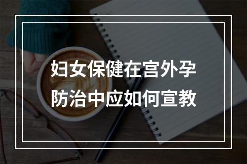 妇女保健在宫外孕防治中应如何宣教