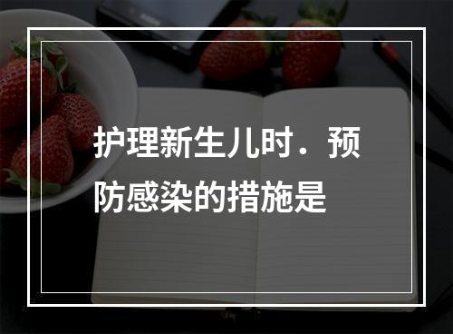 护理新生儿时．预防感染的措施是