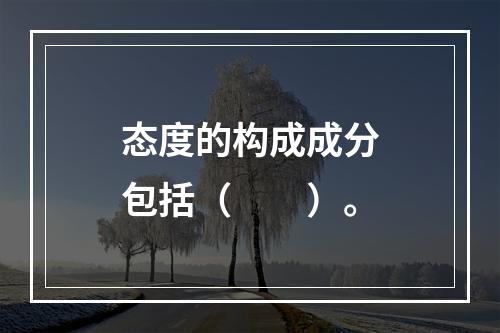 态度的构成成分包括（　　）。