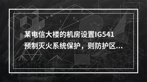 某电信大楼的机房设置IG541预制灭火系统保护，则防护区围护