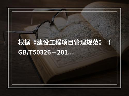 根据《建设工程项目管理规范》（GB/T50326－2017）