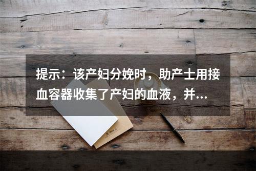 提示：该产妇分娩时，助产士用接血容器收集了产妇的血液，并放入