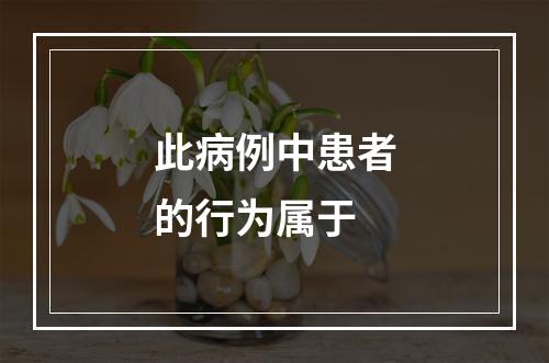 此病例中患者的行为属于