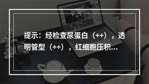 提示：经检查尿蛋白（++），透明管型（++），红细胞压积0．