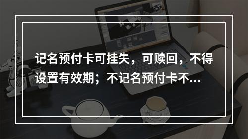 记名预付卡可挂失，可赎回，不得设置有效期；不记名预付卡不挂失