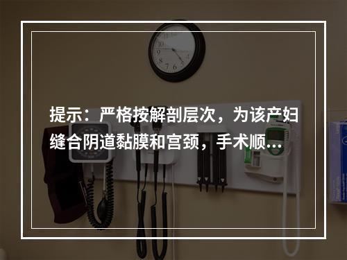 提示：严格按解剖层次，为该产妇缝合阴道黏膜和宫颈，手术顺利，