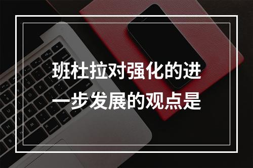 班杜拉对强化的进一步发展的观点是