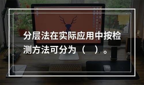 分层法在实际应用中按检测方法可分为（　）。