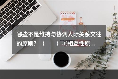 哪些不是维持与协调人际关系交往的原则？（　　）①相互性原则②