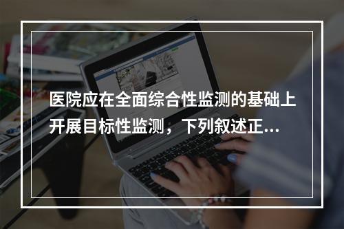 医院应在全面综合性监测的基础上开展目标性监测，下列叙述正确的