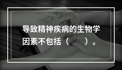 导致精神疾病的生物学因素不包括（　　）。