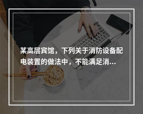 某高层宾馆，下列关于消防设备配电装置的做法中，不能满足消防设