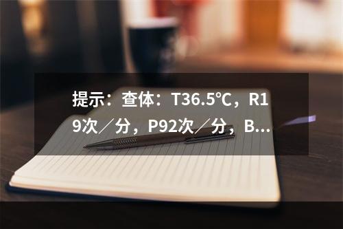 提示：查体：T36.5℃，R19次／分，P92次／分，BP1