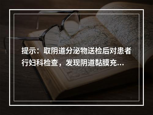 提示：取阴道分泌物送检后对患者行妇科检查，发现阴道黏膜充血，