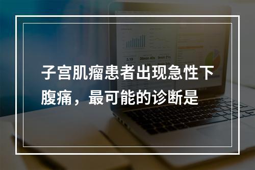 子宫肌瘤患者出现急性下腹痛，最可能的诊断是