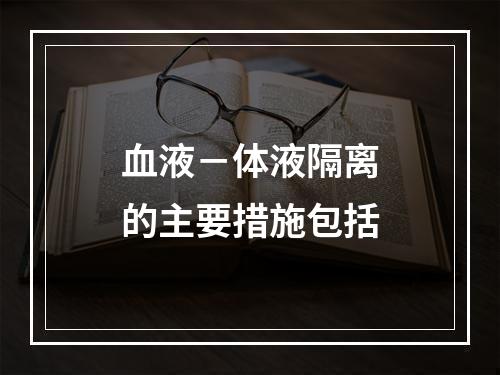 血液－体液隔离的主要措施包括