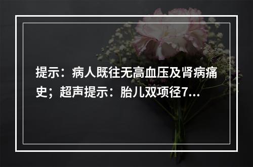 提示：病人既往无高血压及肾病痛史；超声提示：胎儿双项径7.4