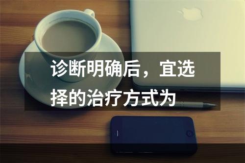 诊断明确后，宜选择的治疗方式为