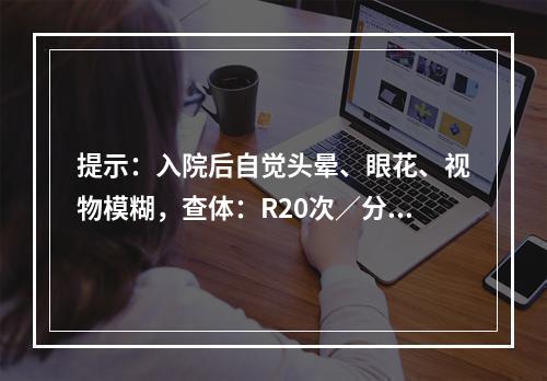 提示：入院后自觉头晕、眼花、视物模糊，查体：R20次／分，P