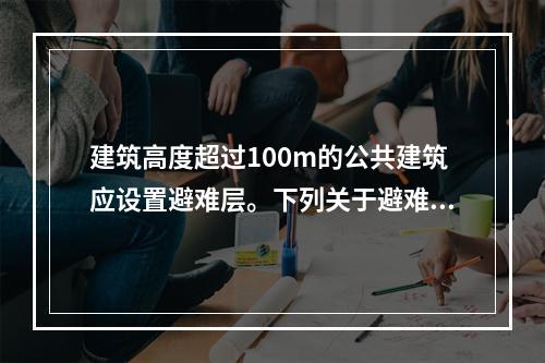 建筑高度超过100m的公共建筑应设置避难层。下列关于避难层设