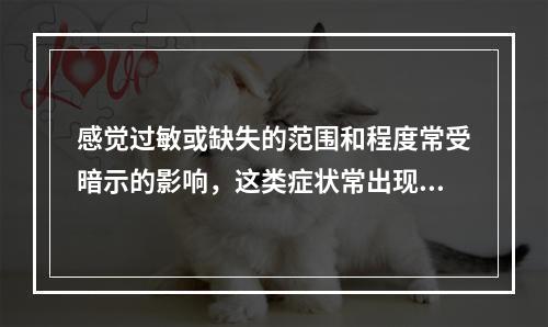 感觉过敏或缺失的范围和程度常受暗示的影响，这类症状常出现在