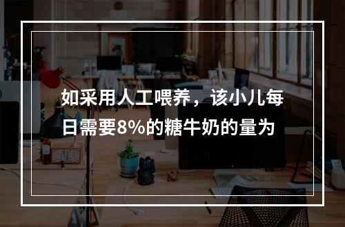 如采用人工喂养，该小儿每日需要8%的糖牛奶的量为