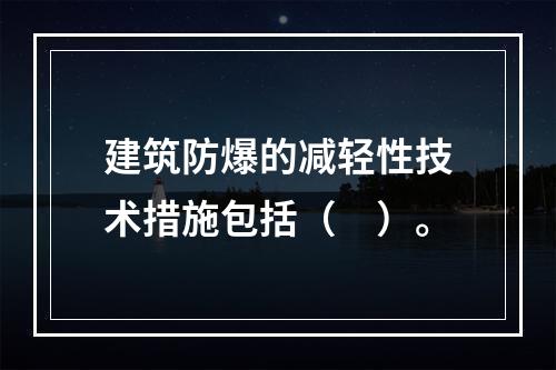 建筑防爆的减轻性技术措施包括（　）。