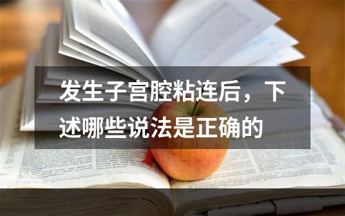 发生子宫腔粘连后，下述哪些说法是正确的