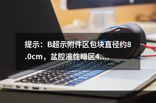 提示：B超示附件区包块直径约8.0cm，盆腔液性暗区4.0c