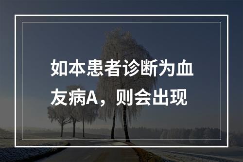 如本患者诊断为血友病A，则会出现