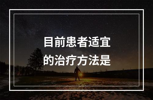 目前患者适宜的治疗方法是