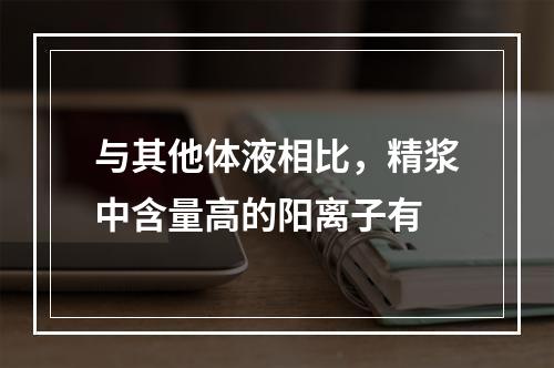 与其他体液相比，精浆中含量高的阳离子有