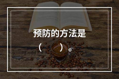 预防的方法是（　　）。