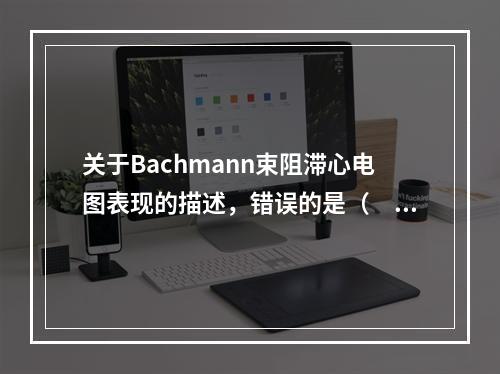 关于Bachmann束阻滞心电图表现的描述，错误的是（　　