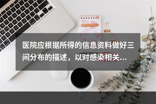 医院应根据所得的信息资料做好三间分布的描述，以对感染相关因素