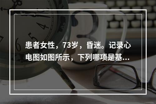 患者女性，73岁，昏迷。记录心电图如图所示，下列哪项是基线