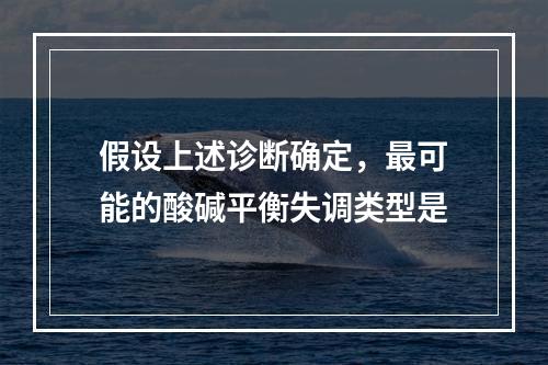 假设上述诊断确定，最可能的酸碱平衡失调类型是