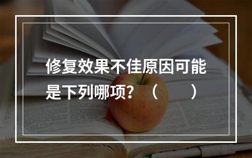 修复效果不佳原因可能是下列哪项？（　　）