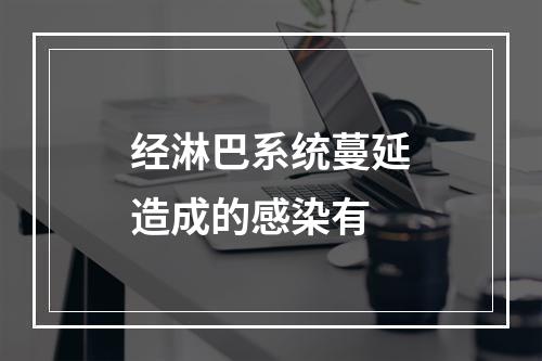 经淋巴系统蔓延造成的感染有