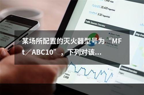 某场所配置的灭火器型号为“MFt／ABC10”，下列对该灭火