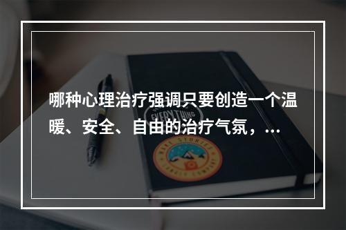 哪种心理治疗强调只要创造一个温暖、安全、自由的治疗气氛，来