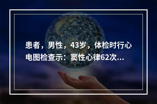 患者，男性，43岁，体检时行心电图检查示：窦性心律62次/