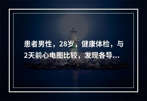 患者男性，28岁，健康体检，与2天前心电图比较，发现各导联