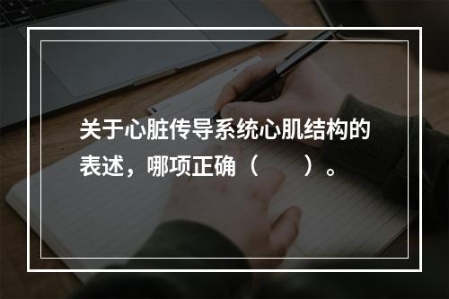 关于心脏传导系统心肌结构的表述，哪项正确（　　）。