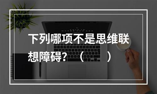 下列哪项不是思维联想障碍？（　　）